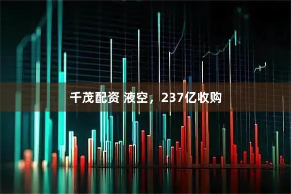 千茂配资 液空，237亿收购