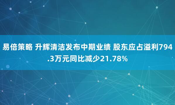 易倍策略 升辉清洁发布中期业绩 股东应占溢利794.3万元同比减少21.78%