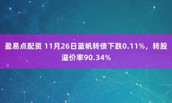 盈易点配资 11月26日蓝帆转债下跌0.11%，转股溢价率90.34%