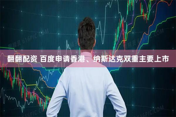 翻翻配资 百度申请香港、纳斯达克双重主要上市